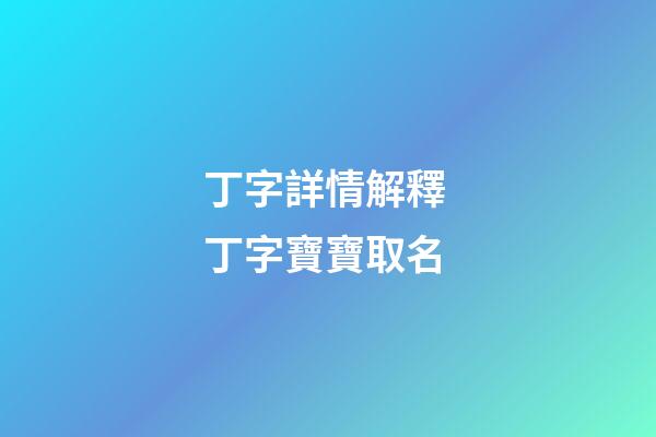 丁字詳情解釋 丁字寶寶取名